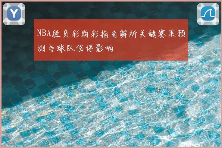 NBA胜负彩购彩指南解析关键赛果预测与球队伤停影响
