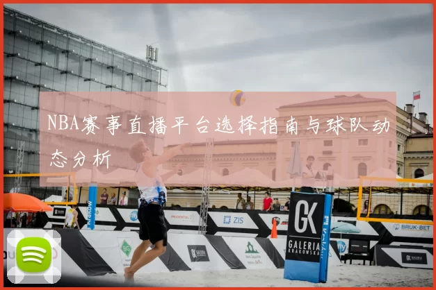NBA赛事直播平台选择指南与球队动态分析