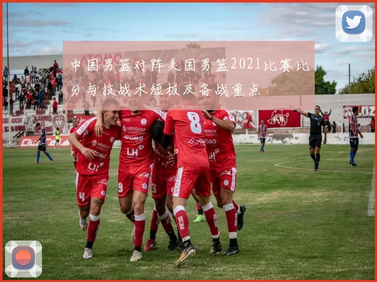 中国男篮对阵美国男篮2021比赛比分与技战术短板及备战重点