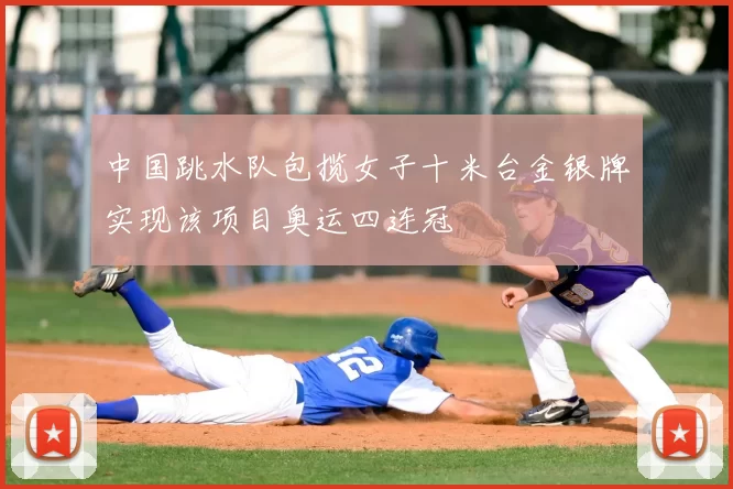 中国跳水队包揽女子十米台金银牌实现该项目奥运四连冠