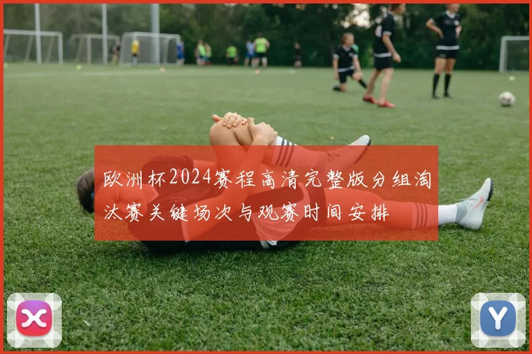 欧洲杯2024赛程高清完整版分组淘汰赛关键场次与观赛时间安排