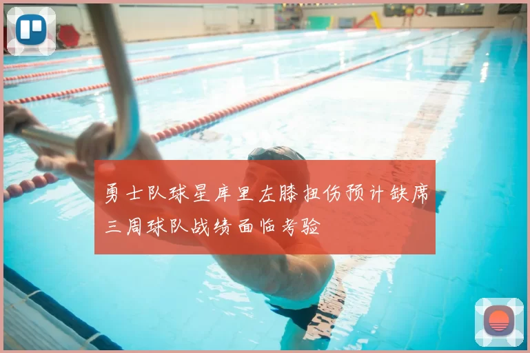 勇士队球星库里左膝扭伤预计缺席三周球队战绩面临考验