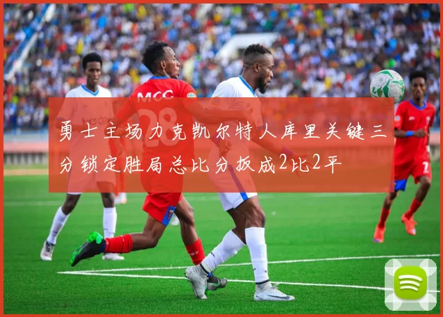 勇士主场力克凯尔特人库里关键三分锁定胜局总比分扳成2比2平