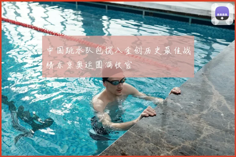 中国跳水队包揽八金创历史最佳战绩东京奥运圆满收官